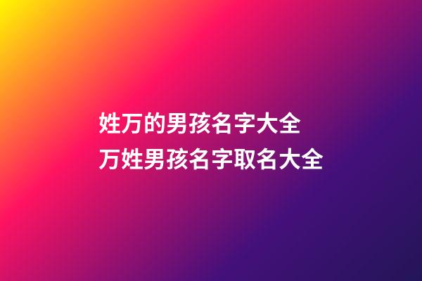 姓万的男孩名字大全 万姓男孩名字取名大全
